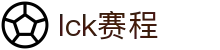 LCK赛程查询观看 - 中文版在线观看赛程直播_最佳娱乐平台